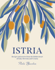 Istria: Recipes and stories from the hidden heart of Italy, Slovenia and Croatia Paola Bacchia Author