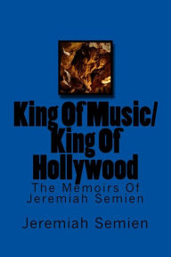 King Of Music/King Of Hollywood: The Memoirs Of Jeremiah Semien Jeremiah Semien Author