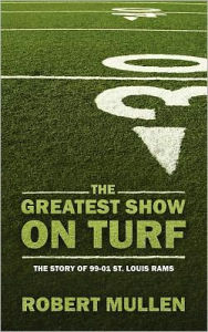 The Greatest Show on Turf: The Story of 99-01 St. Louis Rams Robert Mullen Author
