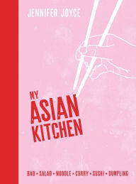My Asian Kitchen: Bao * Salad * Noodle * Curry * Sushi * Dumpling Jennifer Joyce Author