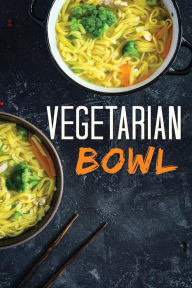 Vegetarian Bowl: Plant-Based Ramen Meals-One Dish Vegetarian Cookbook Ana Hill Author