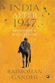 INDIA AFTER 1947 Reflections & Recollections Rajmohan Gandhi Author