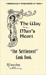 Settlement Cook Book: The Way to a Man's Heart Settlement House Compiler