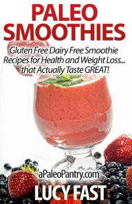 Paleo Smoothies: Gluten Free Dairy Free Smoothie Recipes for Health and Weight Loss... that Actually Taste GREAT! Lucy Fast Author