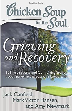Chicken Soup for the Soul: Grieving and Recovery : 101 Inspirational and Comforting Stories about Surviving the Loss of a Loved One