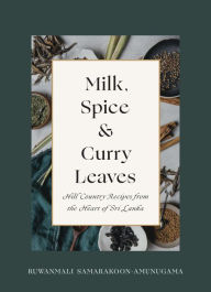 Milk, Spice and Curry Leaves: Hill Country Recipes from the Heart of Sri Lanka Ruwanmali Samarakoon-Amunugama Author