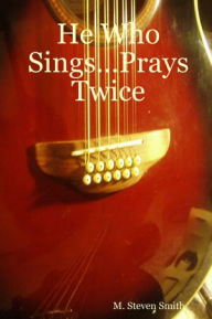 He Who Sings...Prays Twice M. Steven Smith Author