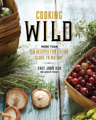 Cooking Wild: More than 150 Recipes for Eating Close to Nature John Ash Author