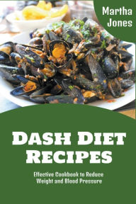 Dash Diet Recipes: Effective Cookbook to Reduce Weight and Blood Pressure Martha Jones Author