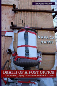 Death of a Post Office: The Bruised Legacy of Architect William H. Corlett Marques Vickers Author