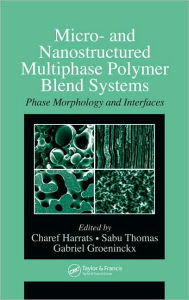 Micro- and Nanostructured Multiphase Polymer Blend Systems: Phase Morphology and Interfaces Charef Harrats Editor