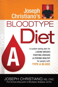 Joseph Christiano's Bloodtype Diet A: A Custom Eating Plan for Losing Weight, Fighting Disease & Staying Healthy for People with Type A Blood Joseph C