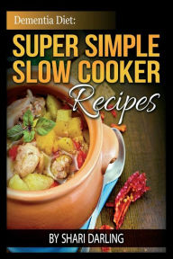 Dementia Diet: Super Simple Slow Cooker Recipes: The Caregiver's Best Friend Shari Darling Author