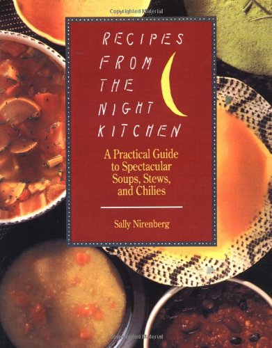 Recipes from the Night Kitchen : A Practical Guide to Spectacular Soups, Stews, and Chilies by Sally Nirenberg