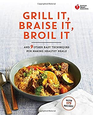 American Heart Association Grill It, Braise It, Broil It : And 9 Other Easy Techniques for Making Healthy Meals: a Cookbook