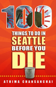 100 Things To Do In Seattle Before You Die Athima Chansanchai Author