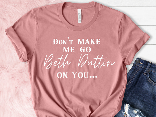Don't Make Me Go Beth Dutton On You Crewneck, Tshirt Yellowstone Tv Show T-Shirts Ranch Tee