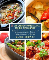 25 Low-Carbohydrate Recipes for the Slow Cooker: Delicious low carb recipes for all slow cooker fans - part 4: Measurements in grams Mattis Lundqvist