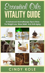 Essential Oils Vitality Guide: 33 Advanced Aromatherapy Tips and Tricks for Weight Loss, Stress Relief And Anti-Aging (Aromatherapy, Longevity, Organi