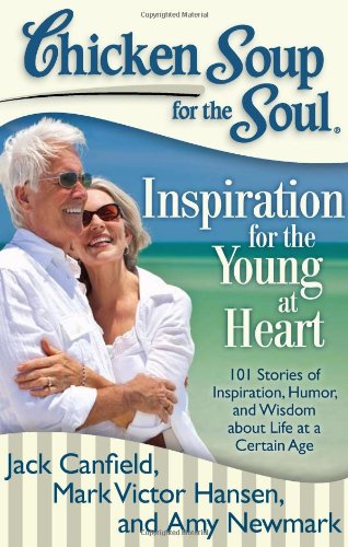 Chicken Soup for the Soul: Inspiration for the Young at Heart : 101 Stories of Inspiration, Humor, and Wisdom about Life at a Certain Age