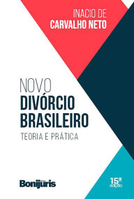 Novo divórcio brasileiro: teoria e prática Inacio de Carvalho Neto Author