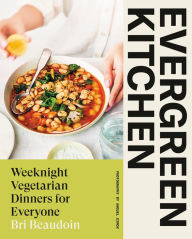 Evergreen Kitchen: Weeknight Vegetarian Dinners for Everyone Bri Beaudoin Author
