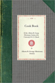 Cook Book of the Alberta B. George Missionary Society of the University M. E. Church, Los Angeles, California Alberta B. George Mission Society Compil