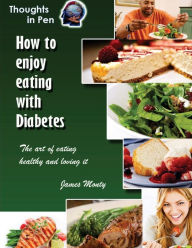 How to Enjoy Eating With Diabetes: The Art Of Eating Healthy And Loving It James Monty Author