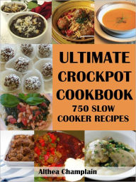 Ultimate Crockpot Cookbook: 750 Slow Cooker Recipes (Barbecue, Asian, Indian, Mexican, Southwest, Desserts, Ground Beef, Chicken, Pork, Venison, Seafo