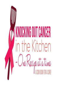 Knocking Out Cancer in the Kitchen: Cooking for a Cure Katrina M Adams Author