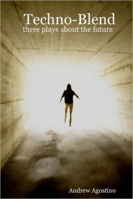 Techno-Blend: Three Plays About the Future Andrew Agostino Author
