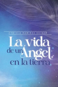 La vida de un ángel en la tierra Cynthia Ramírez Shiram Author