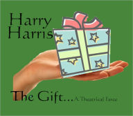 The Gift…A Theatrical Farce Harry Harris Author