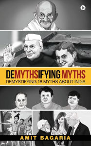 Demythsifying Myths: Demystifying 18 Myths about India Amit Bagaria Author