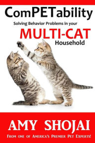 ComPETability: Solving Behavior Problems in Your Multi-Cat Household Amy Shojai Author