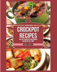 Crockpot Recipes: The Top 100 Best Slow Cooker Recipes Of All Time Ace McCloud Author