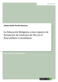 La Educacio?n Religiosa como espacio de formacio?n de Gestores de Paz en el Posconflicto Colombiano Alieth Stella Perilla RamÃrez Author