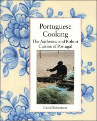 Portuguese Cooking: The Authentic and Robust Cuisine of Portugal Carol Robertson Author