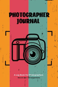 Photographer Journal: Professional Photographers Log Book, Photography & Camera Notes Record, Photo Sessions Logbook, Organizer Amy Newton Aut