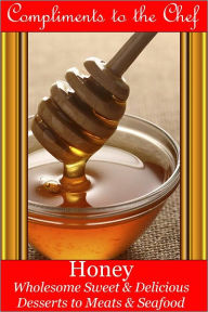 Honey - Wholesome Sweet & Delicious - Desserts to Meats & Seafood Compliments to the Chef Author