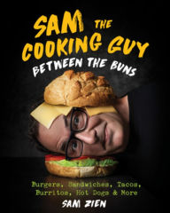 Sam the Cooking Guy: Between the Buns: Burgers, Sandwiches, Tacos, Burritos, Hot Dogs & More Sam Zien Author