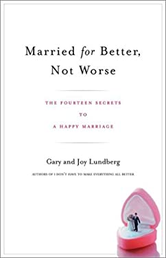 Married for Better, Not Worse : The Fourteen Secrets to a Happy Marriage by Gary, Lundberg, Joy Lundberg