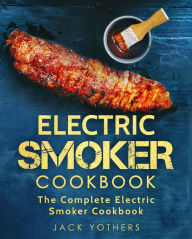 Electric Smoker Cookbook: The Complete Electric Smoker Cookbook Jack Yothers Author