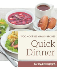 Woo Hoo! 365 Yummy Quick Dinner Recipes: A Must-have Yummy Quick Dinner Cookbook for Everyone Karen Hicks Author