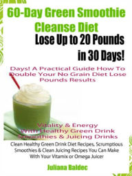 60-Day Green Smoothie Cleanse Diet: Lose Up To 20 Pounds In 30 Days! A Practical Guide How To Double Your Green Smoothie Cleanse Diet Results - Vitali