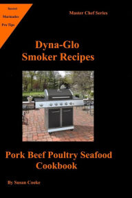 Dyna-Glo Smoker Recipes: Pork Beef Poultry Seafood Cookbook Susan Cooke Author