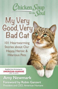 Chicken Soup for the Soul: My Very Good, Very Bad Cat: 101 Heartwarming Stories about Our Happy, Heroic & Hilarious Pets Amy Newmark Author