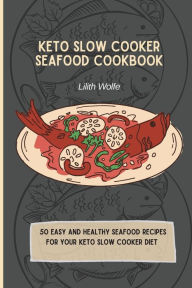 Keto Slow Cooker Seafood Cookbook: 50 easy and healthy Seafood Recipes for your keto slow cooker diet Lilith Wolfe Author