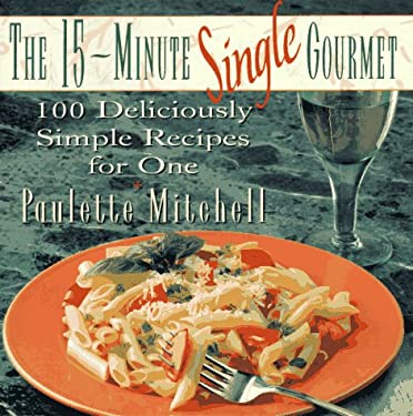 The 15-Minute Single Gourmet : One Hundred Deliciously Simple Recipes for One by Paulette Mitchell