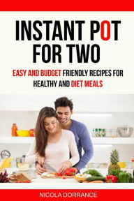 Instant Pot For Two: Easy And Budget Friendly Recipes For Healthy And Diet Meals Nicola Dorrance Author